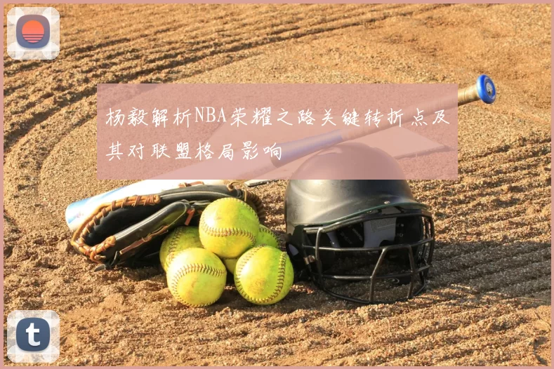 杨毅解析NBA荣耀之路关键转折点及其对联盟格局影响