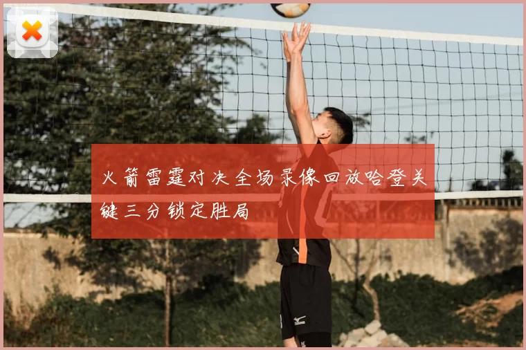 火箭雷霆对决全场录像回放哈登关键三分锁定胜局
