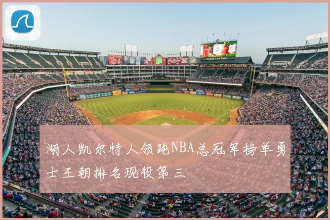 湖人凯尔特人领跑NBA总冠军榜单勇士王朝排名现役第三