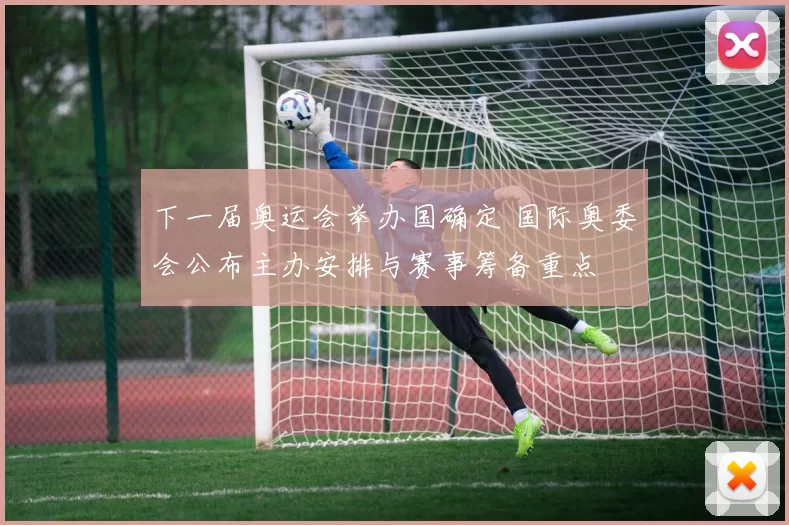 下一届奥运会举办国确定 国际奥委会公布主办安排与赛事筹备重点