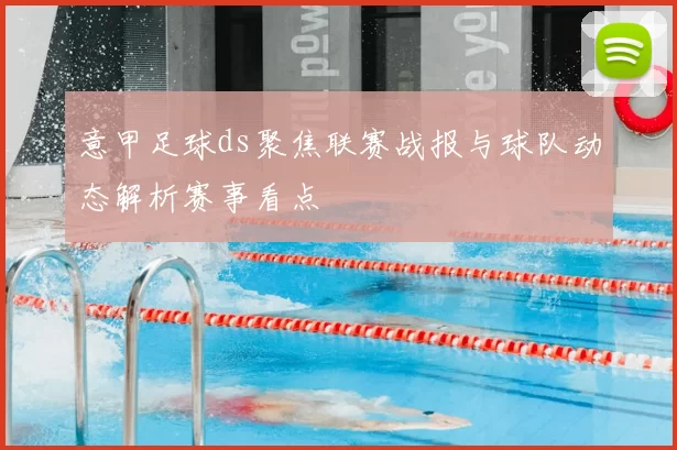 意甲足球ds聚焦联赛战报与球队动态解析赛事看点