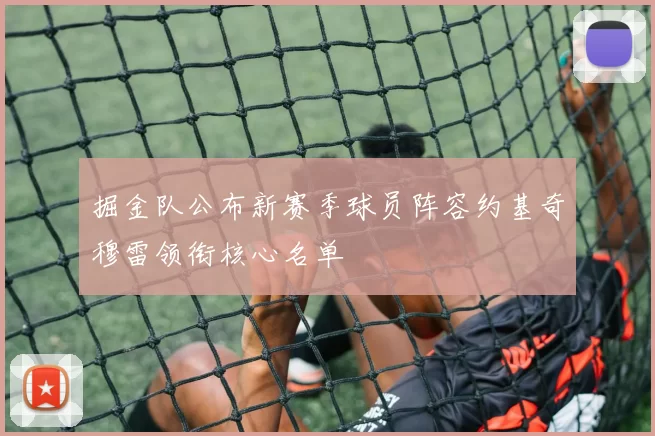 掘金队公布新赛季球员阵容约基奇穆雷领衔核心名单