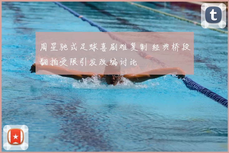 周星驰式足球喜剧难复制 经典桥段翻拍受限引发改编讨论