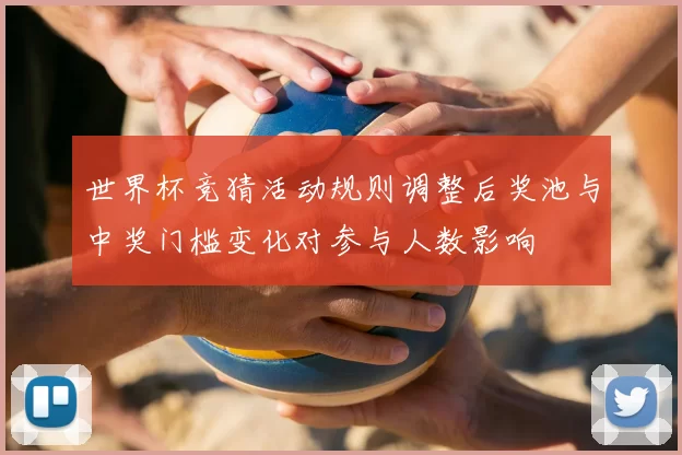 世界杯竞猜活动规则调整后奖池与中奖门槛变化对参与人数影响
