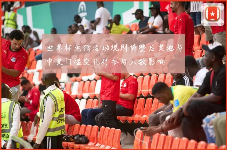世界杯竞猜活动规则调整后奖池与中奖门槛变化对参与人数影响