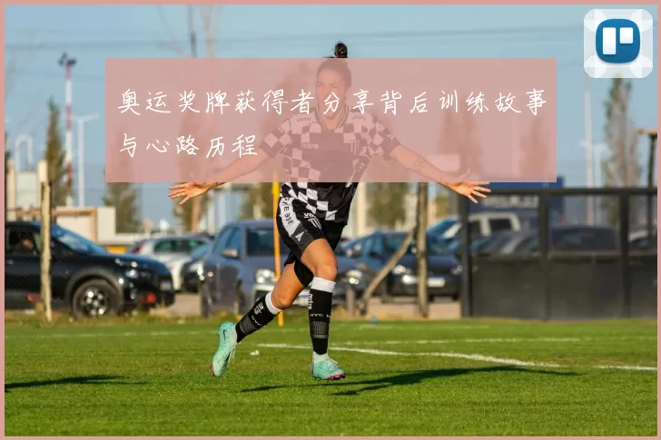 奥运奖牌获得者分享背后训练故事与心路历程