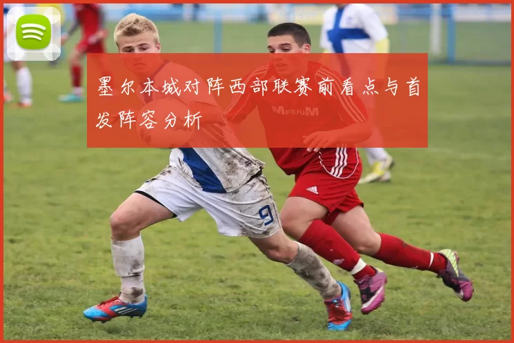 墨尔本城对阵西部联赛前看点与首发阵容分析