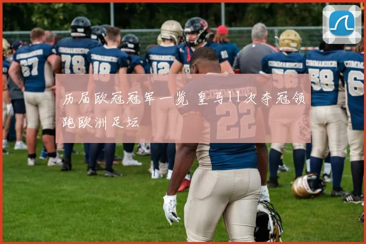 历届欧冠冠军一览 皇马11次夺冠领跑欧洲足坛