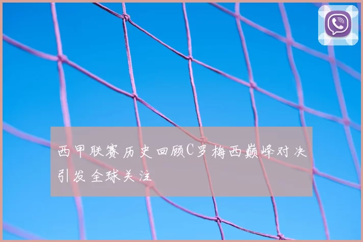 西甲联赛历史回顾C罗梅西巅峰对决引发全球关注