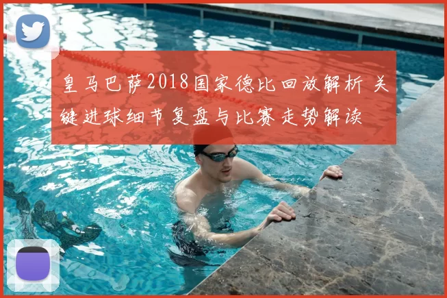 皇马巴萨2018国家德比回放解析 关键进球细节复盘与比赛走势解读