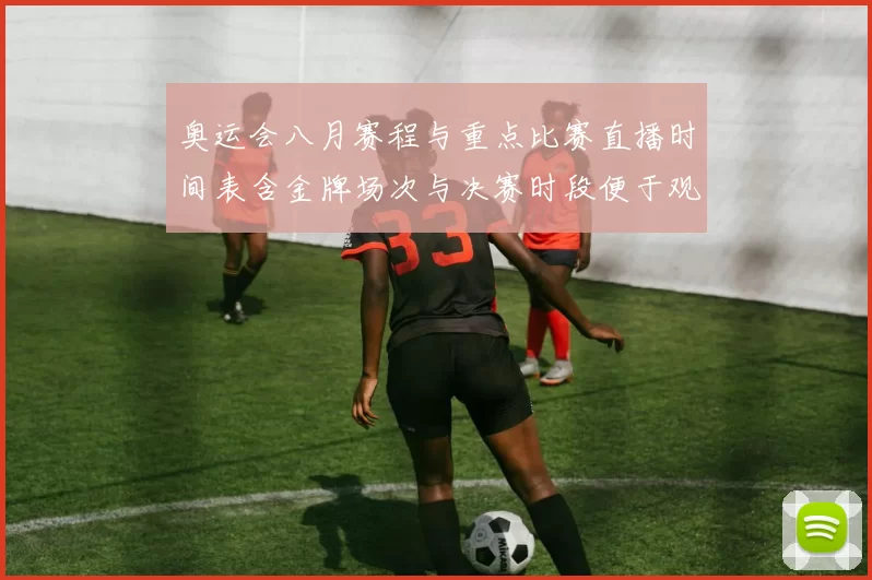 奥运会八月赛程与重点比赛直播时间表含金牌场次与决赛时段便于观赛安排