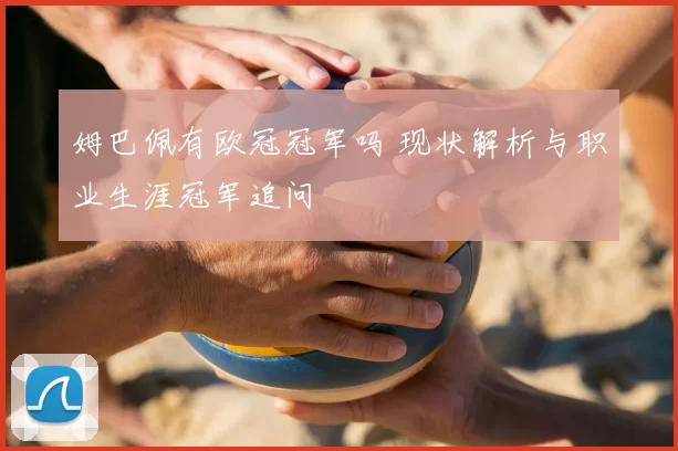 姆巴佩有欧冠冠军吗 现状解析与职业生涯冠军追问