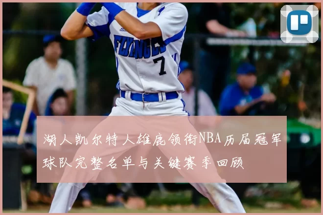 湖人凯尔特人雄鹿领衔NBA历届冠军球队完整名单与关键赛季回顾