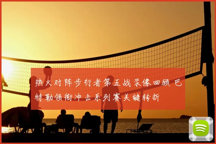 热火对阵步行者第五战录像回顾 巴特勒领衔冲击系列赛关键转折