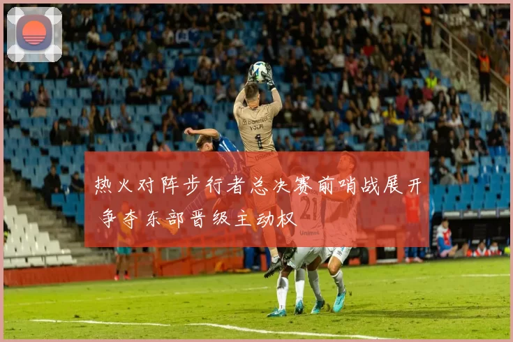 热火对阵步行者总决赛前哨战展开 争夺东部晋级主动权