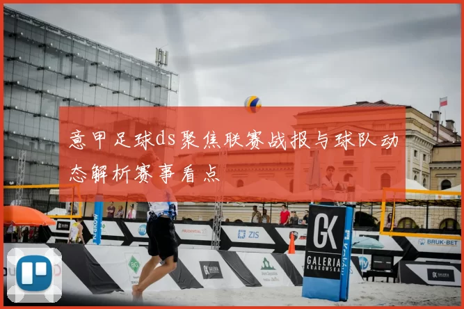 意甲足球ds聚焦联赛战报与球队动态解析赛事看点