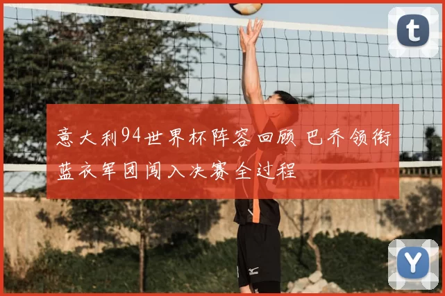 意大利94世界杯阵容回顾 巴乔领衔蓝衣军团闯入决赛全过程