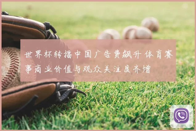 世界杯转播中国广告费飙升 体育赛事商业价值与观众关注度齐增