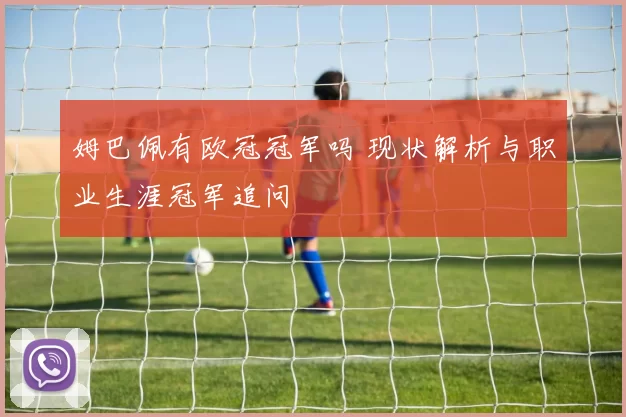 姆巴佩有欧冠冠军吗 现状解析与职业生涯冠军追问