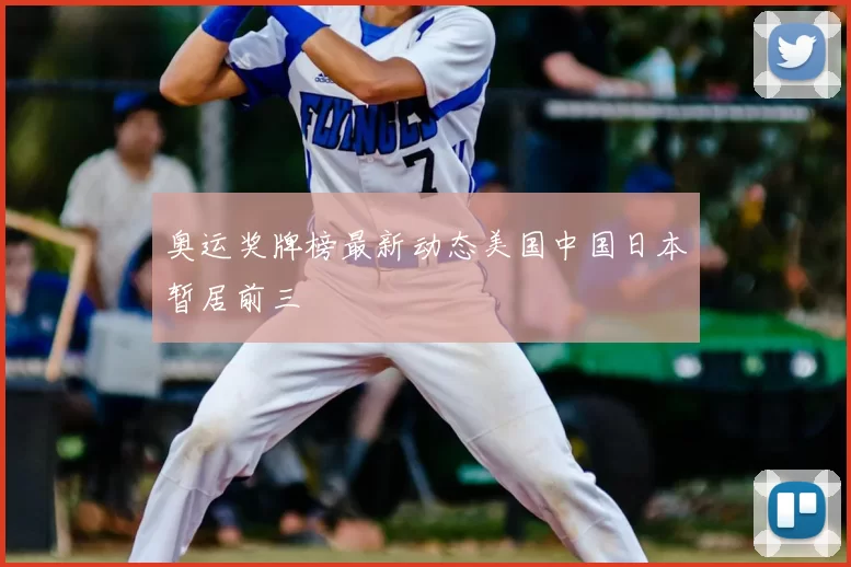 奥运奖牌榜最新动态美国中国日本暂居前三