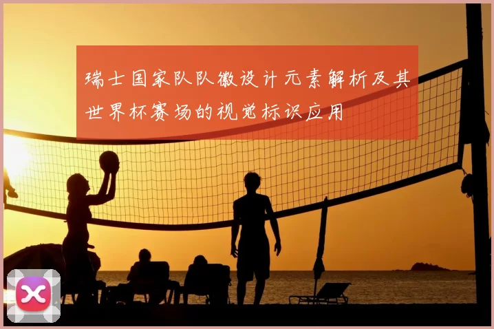 瑞士国家队队徽设计元素解析及其世界杯赛场的视觉标识应用