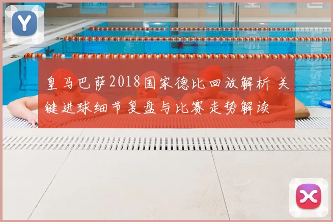 皇马巴萨2018国家德比回放解析 关键进球细节复盘与比赛走势解读