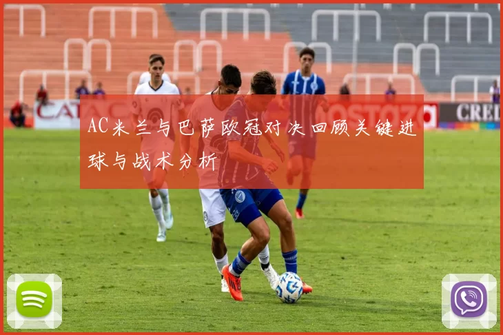 AC米兰与巴萨欧冠对决回顾关键进球与战术分析