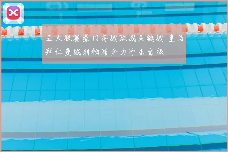 五大联赛豪门备战欧战关键战 皇马拜仁曼城利物浦全力冲击晋级