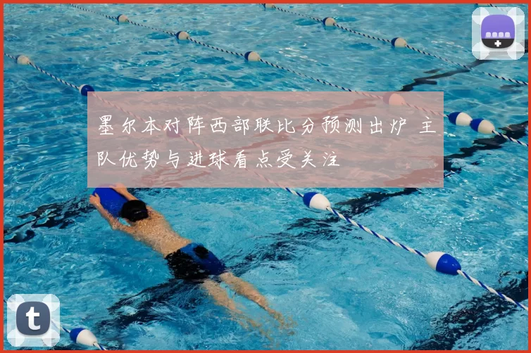 墨尔本对阵西部联比分预测出炉 主队优势与进球看点受关注