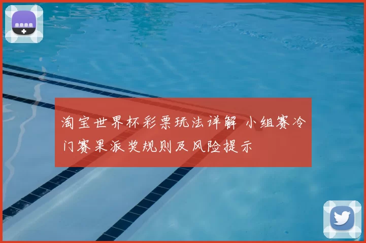 淘宝世界杯彩票玩法详解 小组赛冷门赛果派奖规则及风险提示