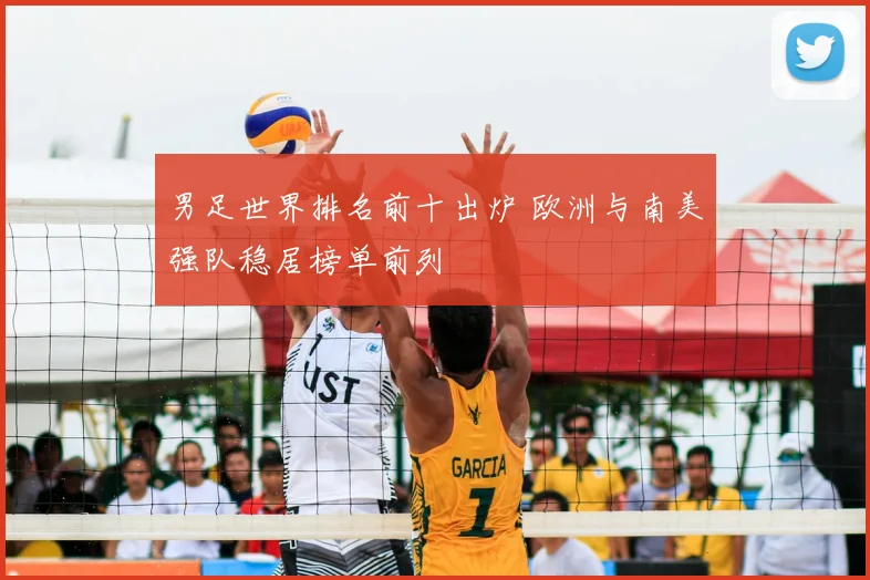 男足世界排名前十出炉 欧洲与南美强队稳居榜单前列