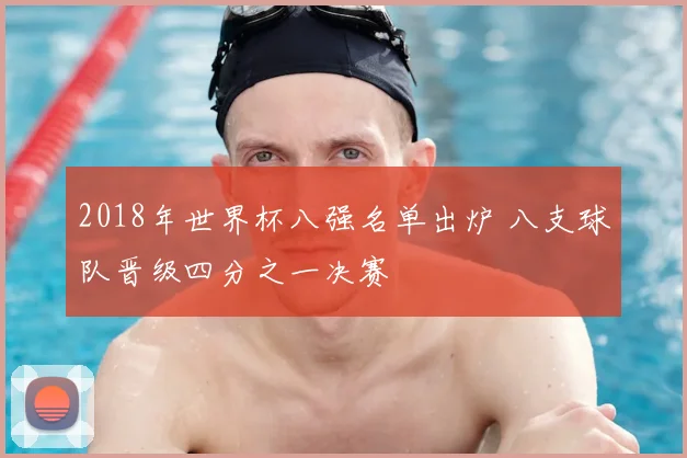 2018年世界杯八强名单出炉 八支球队晋级四分之一决赛