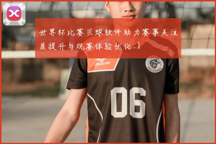 世界杯比赛买球软件助力赛事关注度提升与观赛体验优化_1