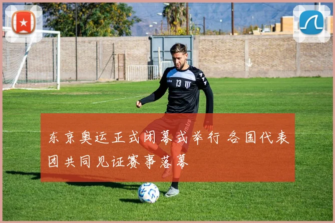 东京奥运正式闭幕式举行 各国代表团共同见证赛事落幕