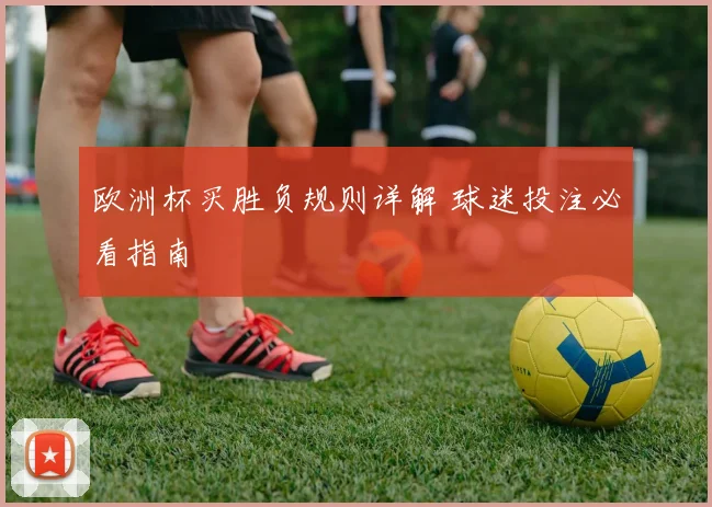欧洲杯买胜负规则详解 球迷投注必看指南