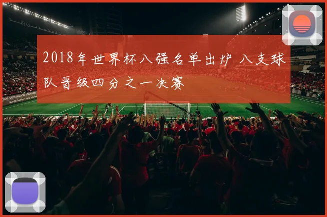 2018年世界杯八强名单出炉 八支球队晋级四分之一决赛