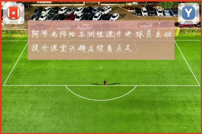 阿甲老师绘本训练课开讲 球员互动提升课堂兴趣后续看点足