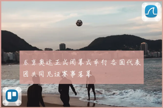东京奥运正式闭幕式举行 各国代表团共同见证赛事落幕