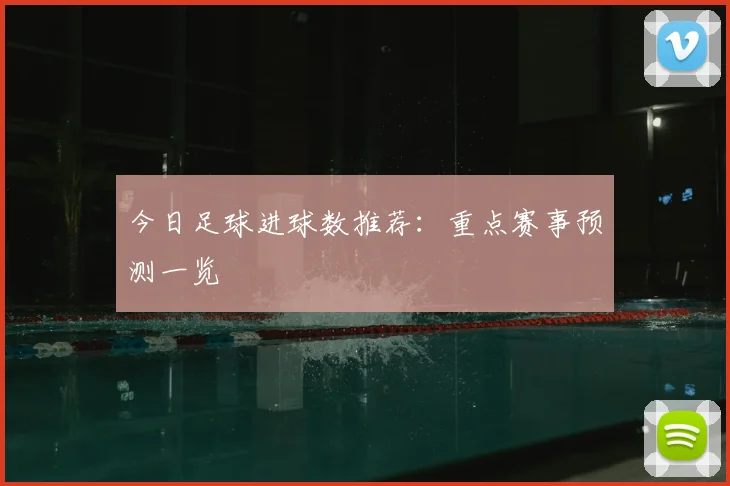 今日足球进球数推荐:重点赛事预测一览